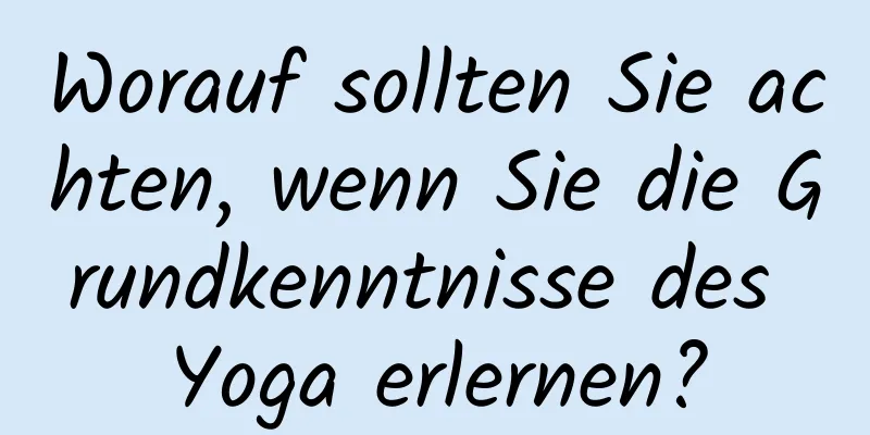 Worauf sollten Sie achten, wenn Sie die Grundkenntnisse des Yoga erlernen?