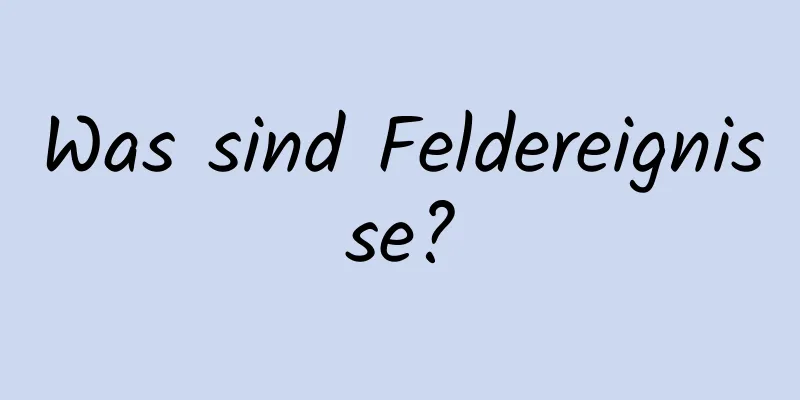 Was sind Feldereignisse?