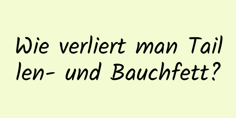 Wie verliert man Taillen- und Bauchfett?