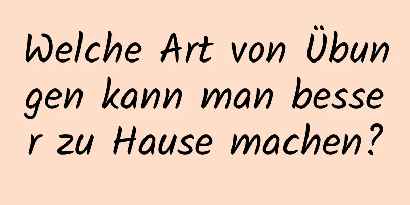 Welche Art von Übungen kann man besser zu Hause machen?