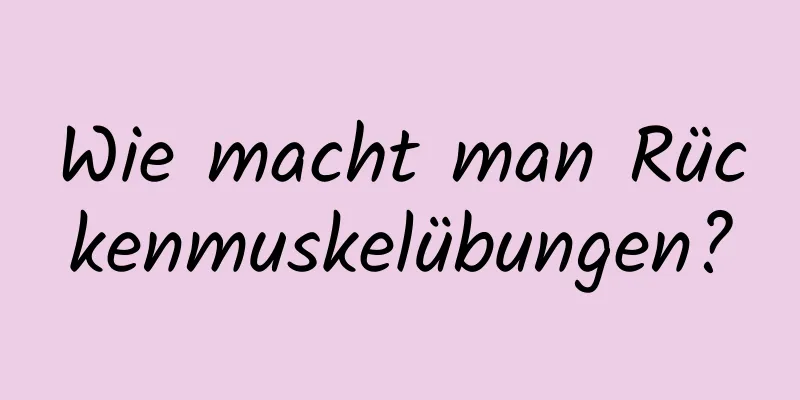 Wie macht man Rückenmuskelübungen?