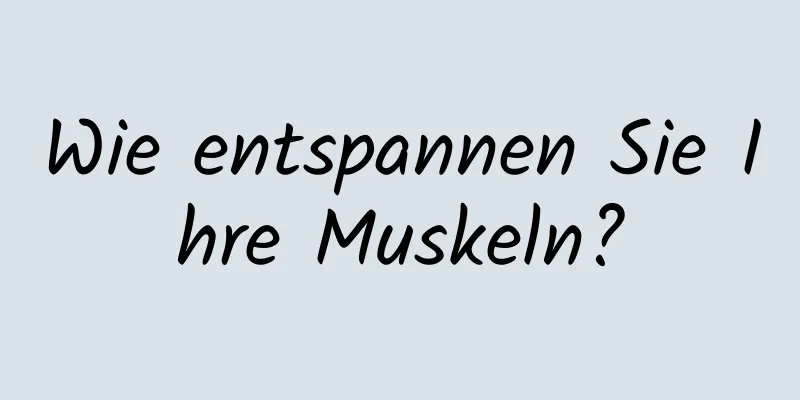 Wie entspannen Sie Ihre Muskeln?
