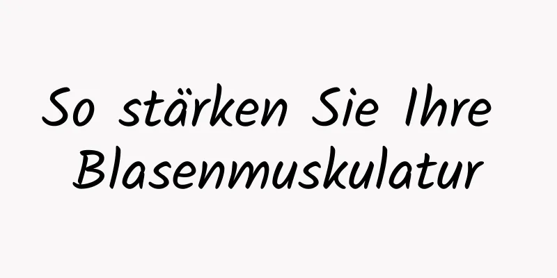 So stärken Sie Ihre Blasenmuskulatur