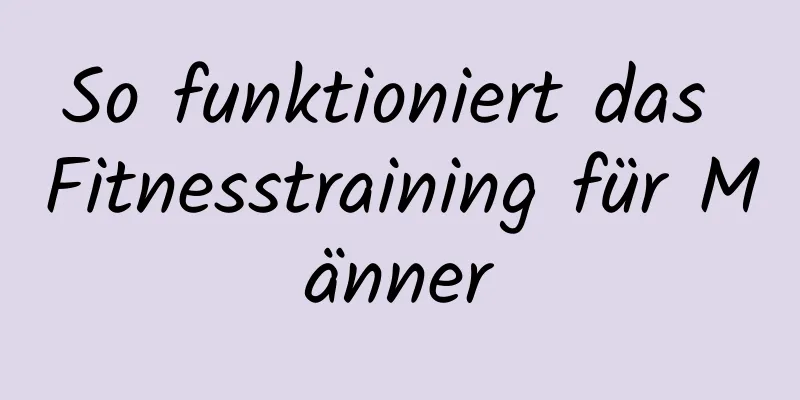 So funktioniert das Fitnesstraining für Männer