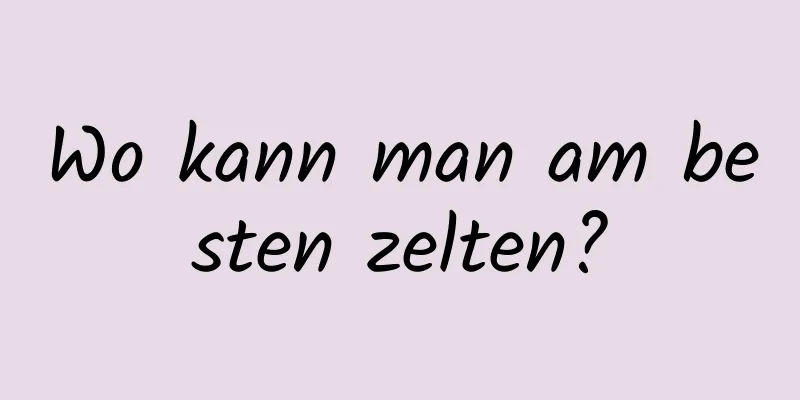 Wo kann man am besten zelten?