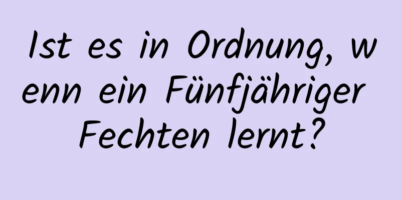 Ist es in Ordnung, wenn ein Fünfjähriger Fechten lernt?