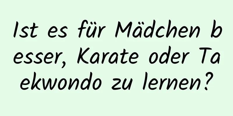 Ist es für Mädchen besser, Karate oder Taekwondo zu lernen?