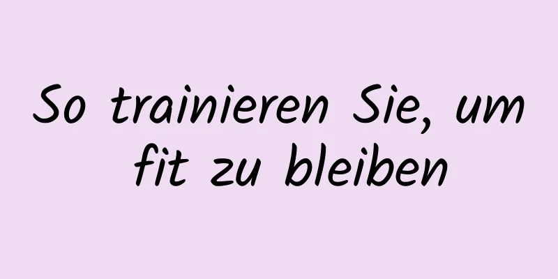 So trainieren Sie, um fit zu bleiben