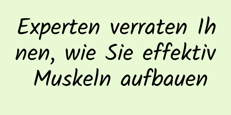 Experten verraten Ihnen, wie Sie effektiv Muskeln aufbauen