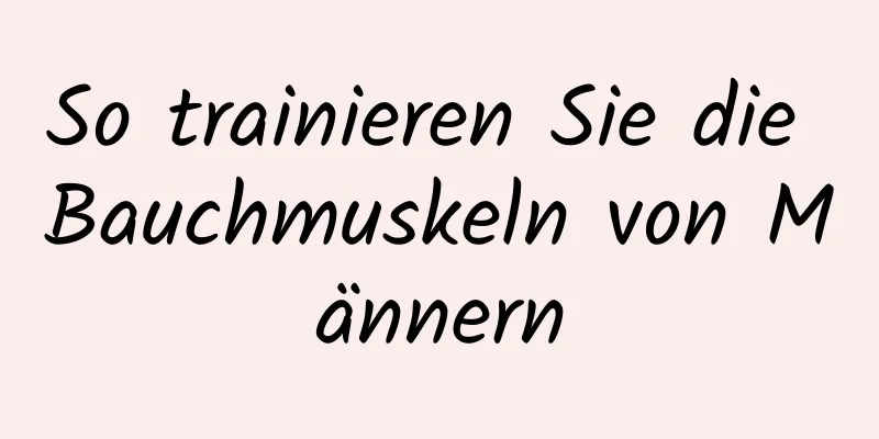 So trainieren Sie die Bauchmuskeln von Männern