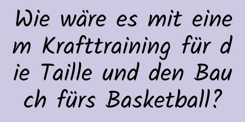 Wie wäre es mit einem Krafttraining für die Taille und den Bauch fürs Basketball?