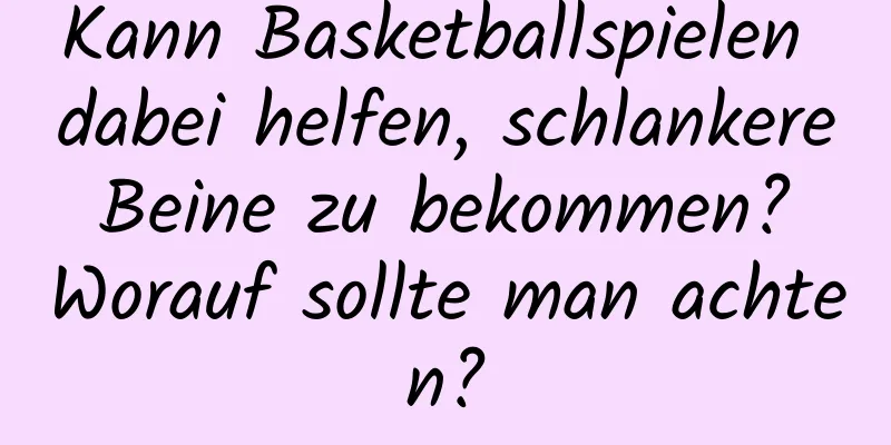 Kann Basketballspielen dabei helfen, schlankere Beine zu bekommen? Worauf sollte man achten?