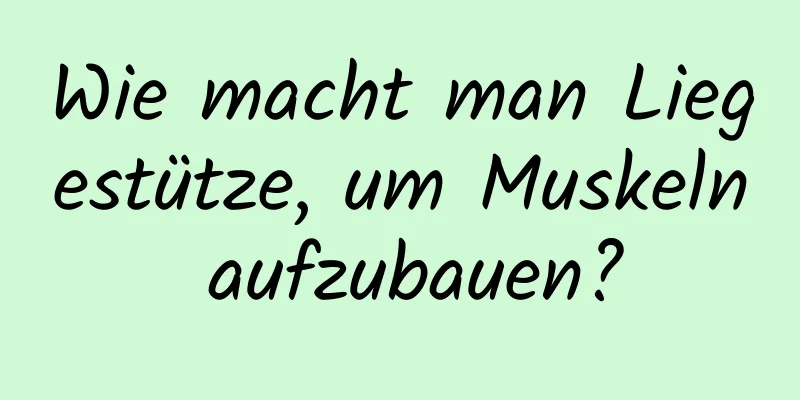 Wie macht man Liegestütze, um Muskeln aufzubauen?