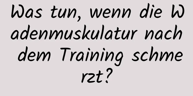 Was tun, wenn die Wadenmuskulatur nach dem Training schmerzt?