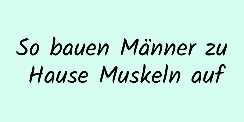 So bauen Männer zu Hause Muskeln auf