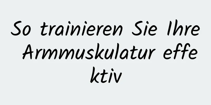 So trainieren Sie Ihre Armmuskulatur effektiv