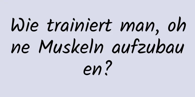 Wie trainiert man, ohne Muskeln aufzubauen?