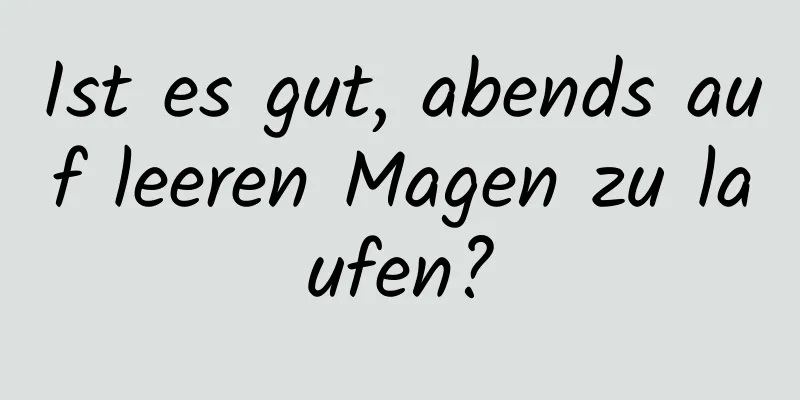 Ist es gut, abends auf leeren Magen zu laufen?