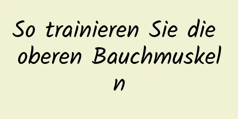 So trainieren Sie die oberen Bauchmuskeln