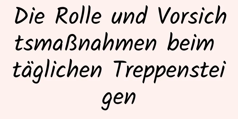 Die Rolle und Vorsichtsmaßnahmen beim täglichen Treppensteigen