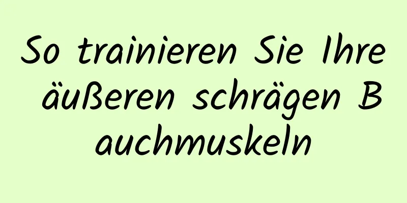 So trainieren Sie Ihre äußeren schrägen Bauchmuskeln
