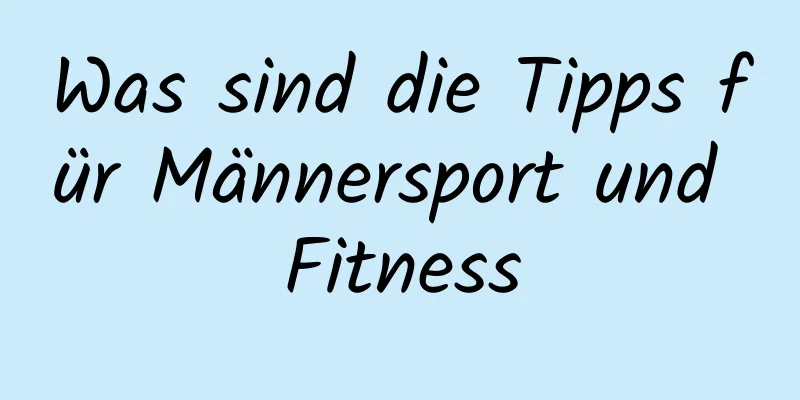 Was sind die Tipps für Männersport und Fitness