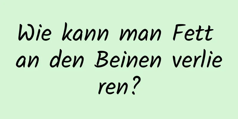 Wie kann man Fett an den Beinen verlieren?