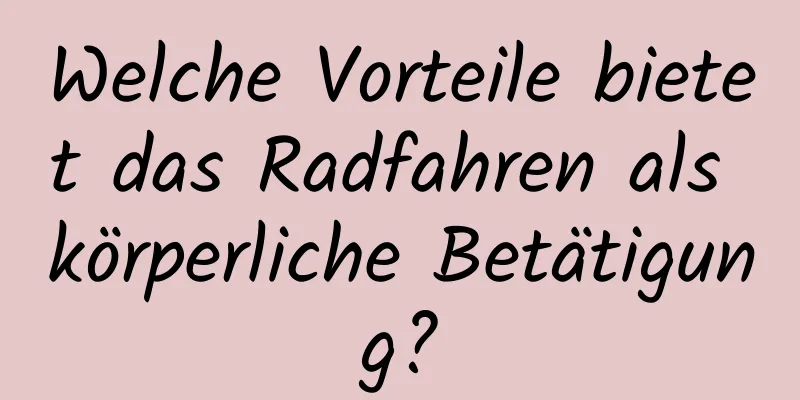 Welche Vorteile bietet das Radfahren als körperliche Betätigung?
