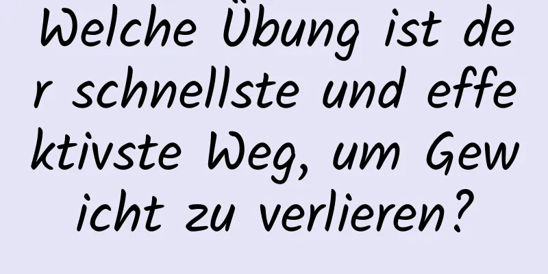 Welche Übung ist der schnellste und effektivste Weg, um Gewicht zu verlieren?