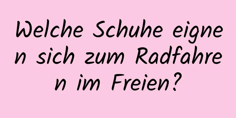 Welche Schuhe eignen sich zum Radfahren im Freien?