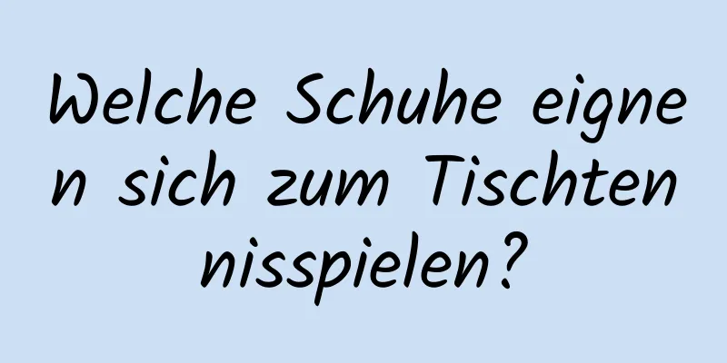 Welche Schuhe eignen sich zum Tischtennisspielen?