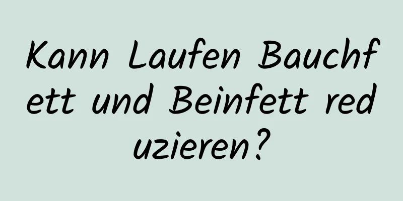 Kann Laufen Bauchfett und Beinfett reduzieren?