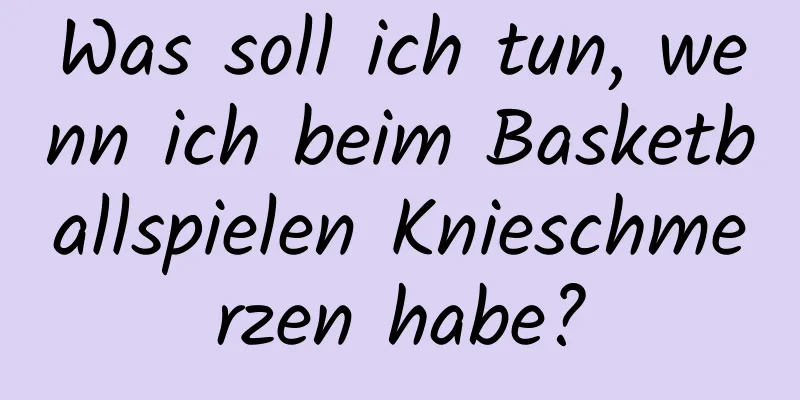 Was soll ich tun, wenn ich beim Basketballspielen Knieschmerzen habe?
