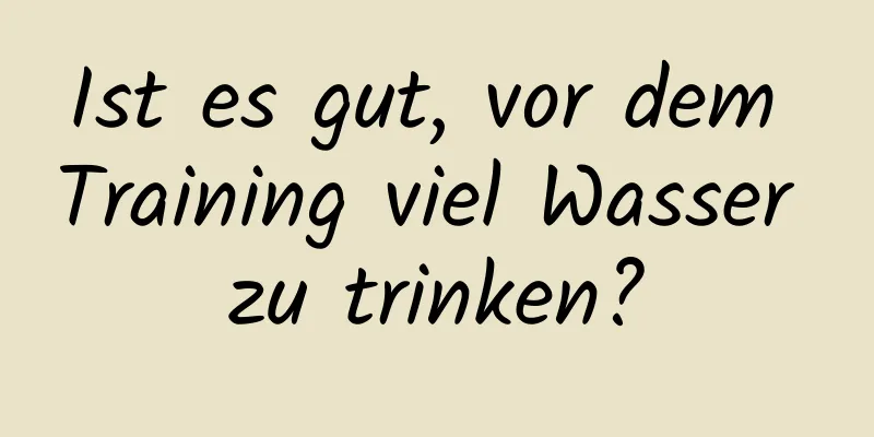 Ist es gut, vor dem Training viel Wasser zu trinken?