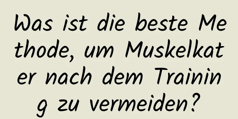 Was ist die beste Methode, um Muskelkater nach dem Training zu vermeiden?