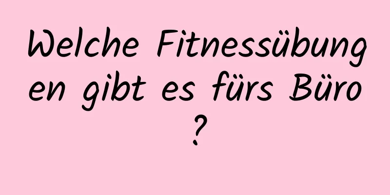 Welche Fitnessübungen gibt es fürs Büro?