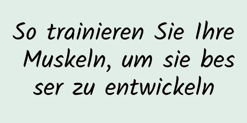 So trainieren Sie Ihre Muskeln, um sie besser zu entwickeln