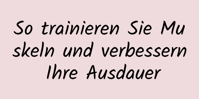 So trainieren Sie Muskeln und verbessern Ihre Ausdauer