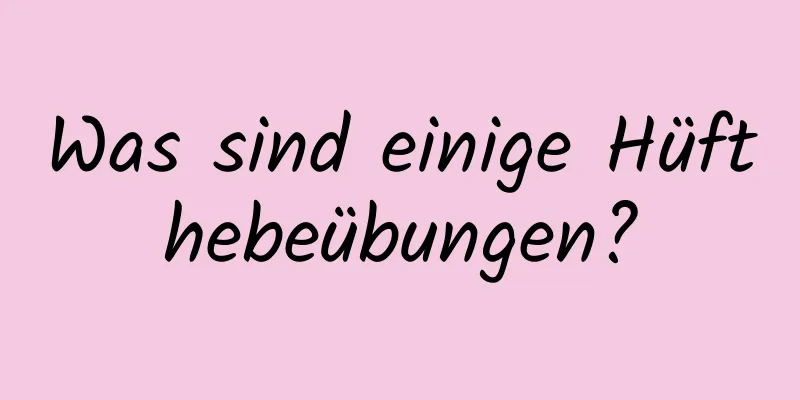 Was sind einige Hüfthebeübungen?