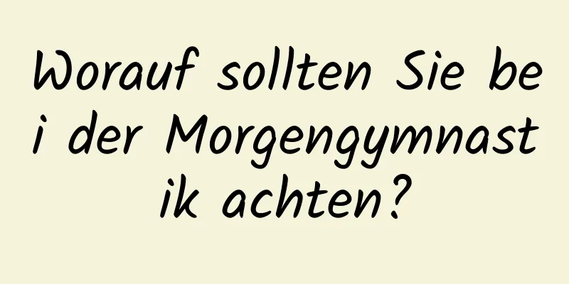 Worauf sollten Sie bei der Morgengymnastik achten?