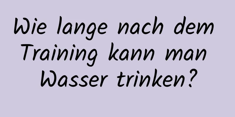 Wie lange nach dem Training kann man Wasser trinken?