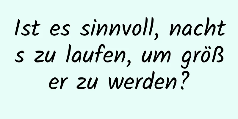 Ist es sinnvoll, nachts zu laufen, um größer zu werden?