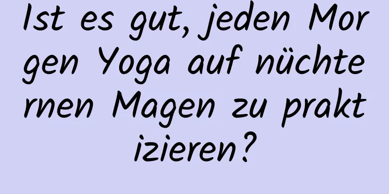 Ist es gut, jeden Morgen Yoga auf nüchternen Magen zu praktizieren?
