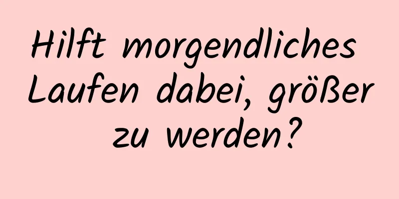 Hilft morgendliches Laufen dabei, größer zu werden?