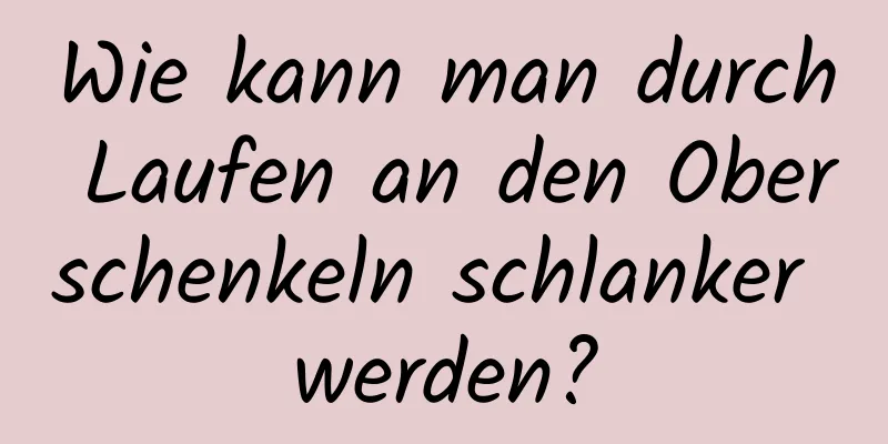Wie kann man durch Laufen an den Oberschenkeln schlanker werden?