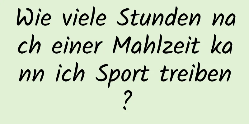 Wie viele Stunden nach einer Mahlzeit kann ich Sport treiben?