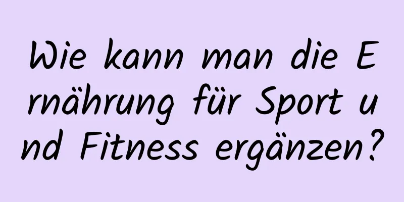 Wie kann man die Ernährung für Sport und Fitness ergänzen?