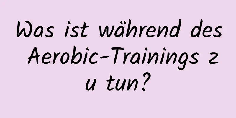 Was ist während des Aerobic-Trainings zu tun?