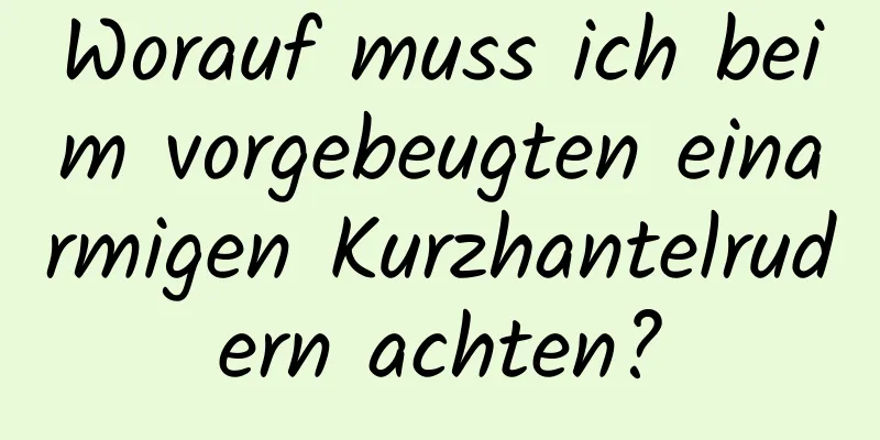 Worauf muss ich beim vorgebeugten einarmigen Kurzhantelrudern achten?