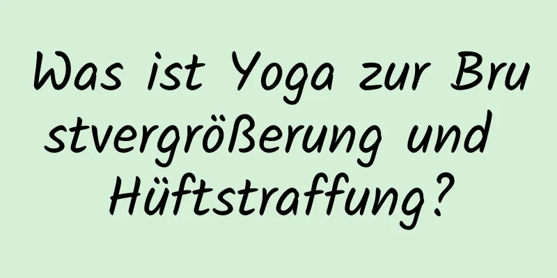 Was ist Yoga zur Brustvergrößerung und Hüftstraffung?